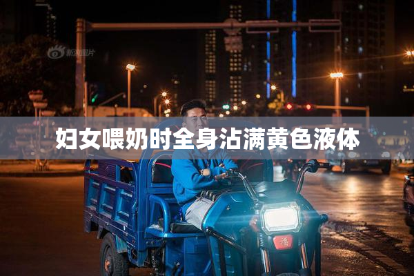 妇女喂奶时全身沾满黄色液体