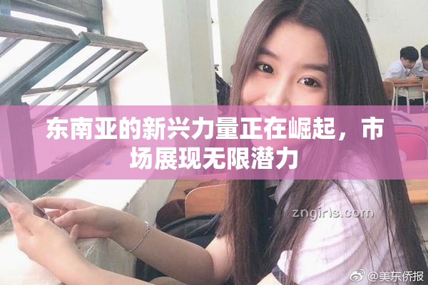 东南亚的新兴力量正在崛起，市场展现无限潜力