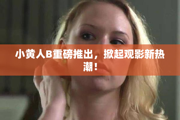 小黄人B重磅推出，掀起观影新热潮！