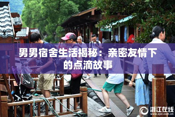 男男宿舍生活揭秘：亲密友情下的点滴故事