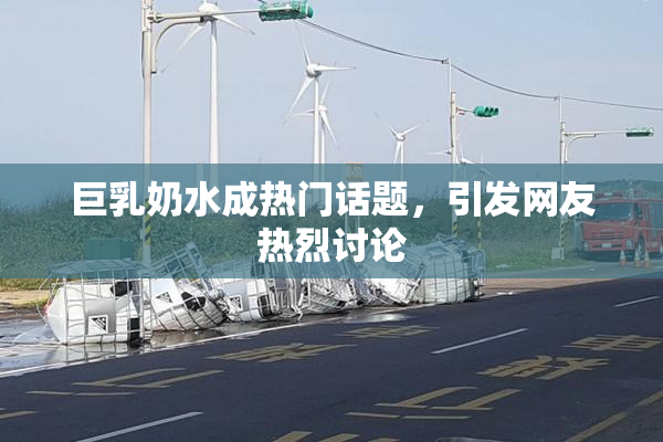 巨乳奶水成热门话题，引发网友热烈讨论