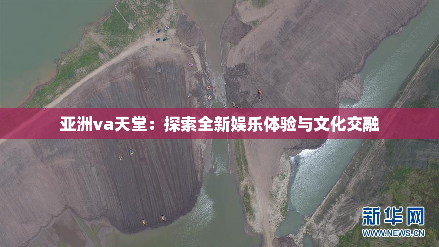 亚洲va天堂：探索全新娱乐体验与文化交融