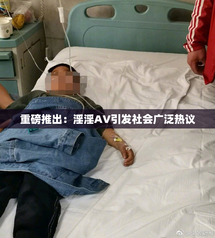 重磅推出：淫淫AV引发社会广泛热议