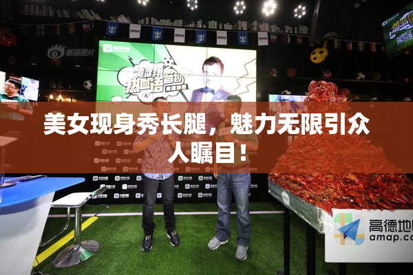 美女现身秀长腿，魅力无限引众人瞩目！