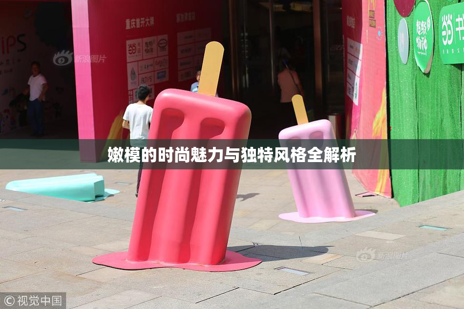 嫩模的时尚魅力与独特风格全解析