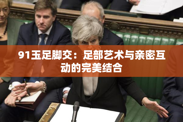 91玉足脚交：足部艺术与亲密互动的完美结合