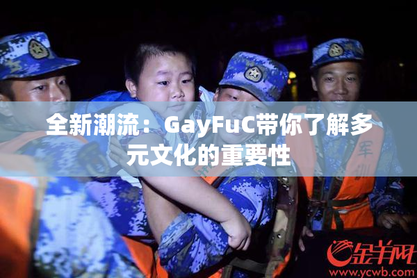 全新潮流：GayFuC带你了解多元文化的重要性
