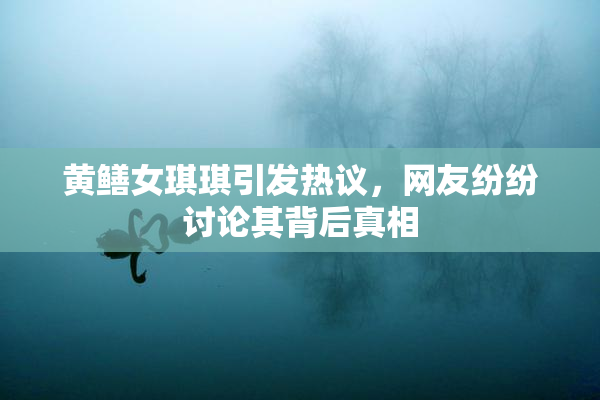 黄鳝女琪琪引发热议，网友纷纷讨论其背后真相