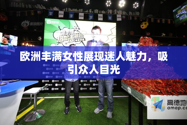 欧洲丰满女性展现迷人魅力，吸引众人目光
