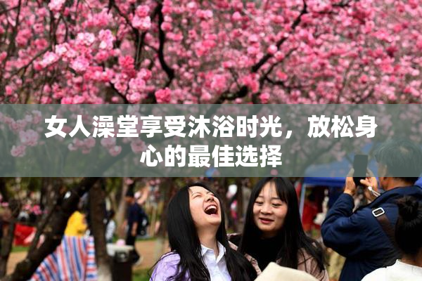 女人澡堂享受沐浴时光，放松身心的最佳选择