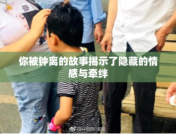 你被钟离的故事揭示了隐藏的情感与牵绊