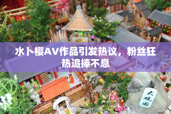 水卜樱AV作品引发热议，粉丝狂热追捧不息