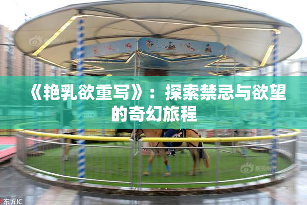 《艳乳欲重写》：探索禁忌与欲望的奇幻旅程