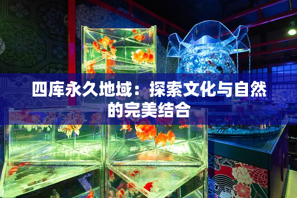 四库永久地域：探索文化与自然的完美结合