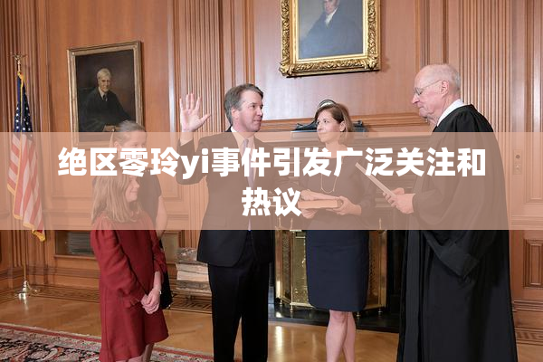 绝区零玲yi事件引发广泛关注和热议