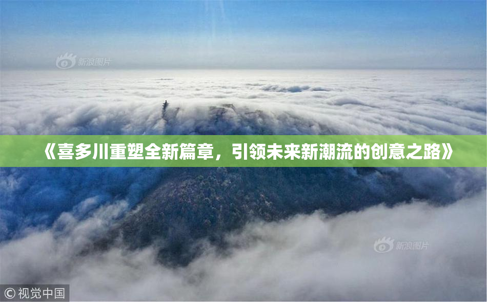 《喜多川重塑全新篇章，引领未来新潮流的创意之路》
