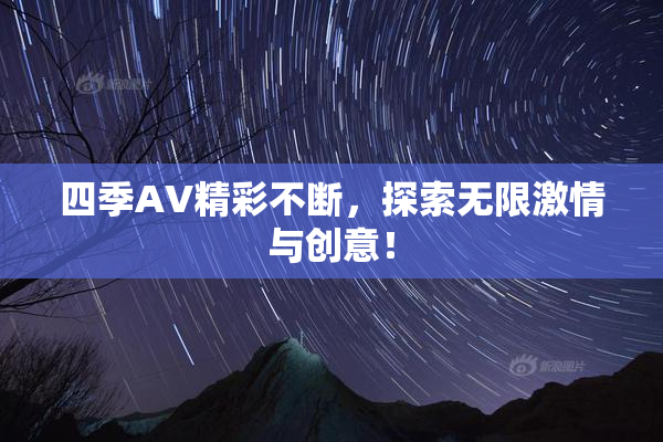 四季AV精彩不断，探索无限激情与创意！