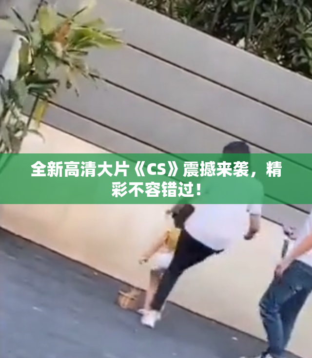 全新高清大片《CS》震撼来袭，精彩不容错过！