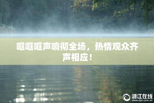 哐哐哐声响彻全场，热情观众齐声相应！