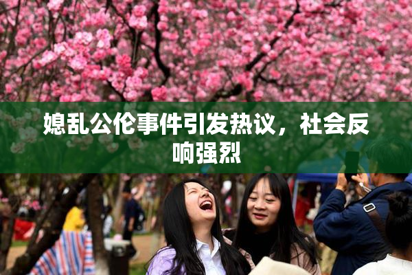 媳乱公伦事件引发热议，社会反响强烈