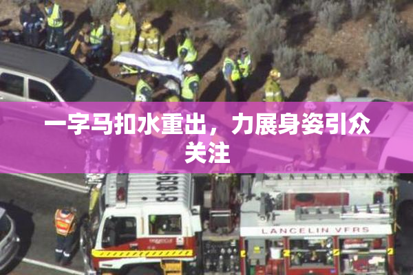 一字马扣水重出，力展身姿引众关注