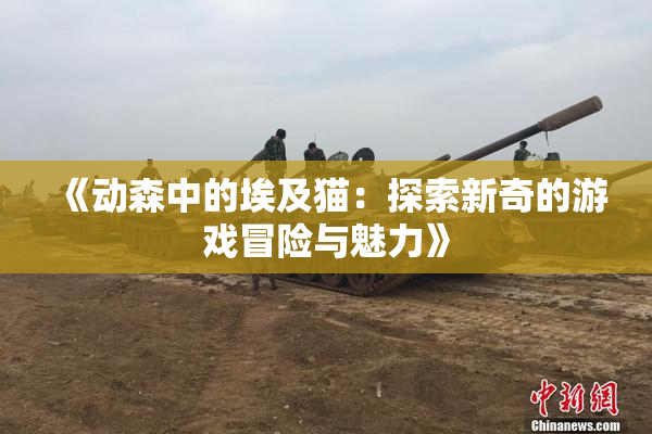 《动森中的埃及猫：探索新奇的游戏冒险与魅力》