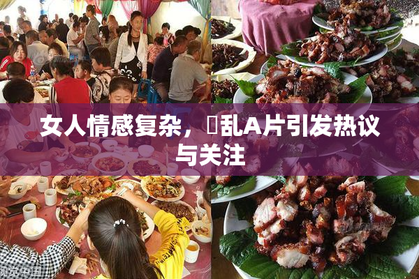 女人情感复杂，婬乱A片引发热议与关注