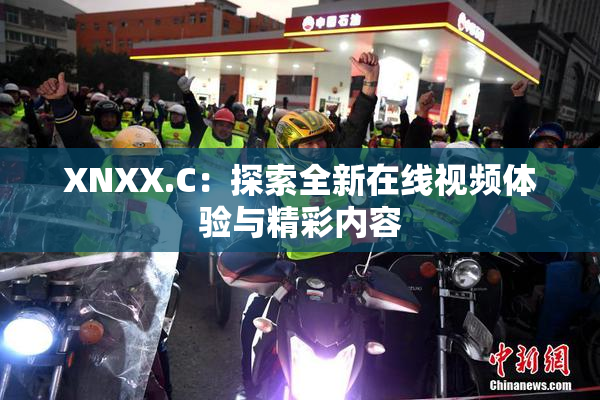 XNXX.C：探索全新在线视频体验与精彩内容