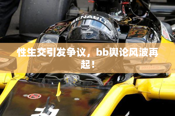 性生交引发争议，bb舆论风波再起！