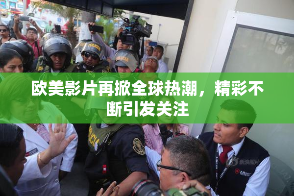 欧美影片再掀全球热潮，精彩不断引发关注