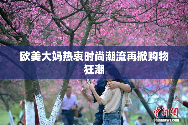 欧美大妈热衷时尚潮流再掀购物狂潮