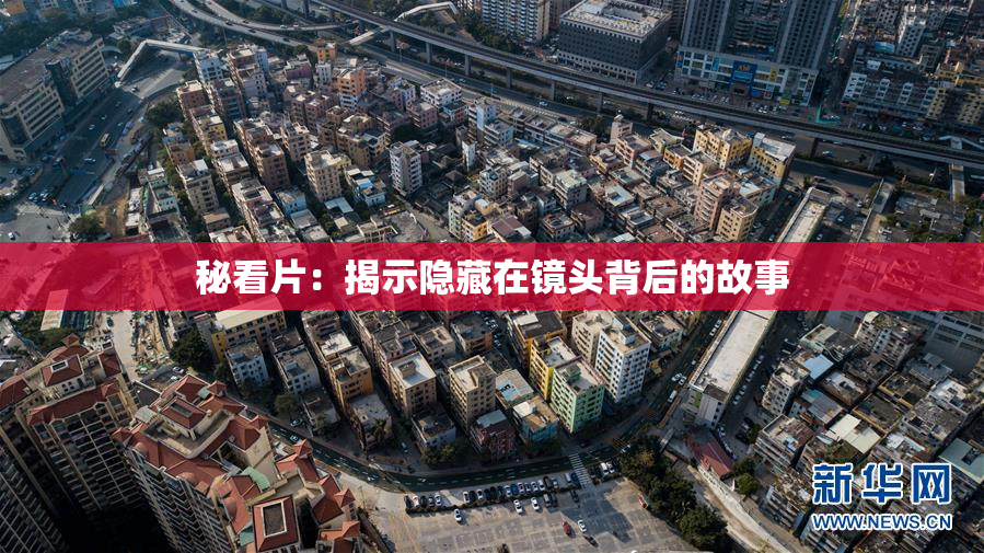 秘看片：揭示隐藏在镜头背后的故事