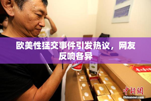 欧美性猛交事件引发热议，网友反响各异