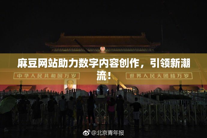 麻豆网站助力数字内容创作，引领新潮流！