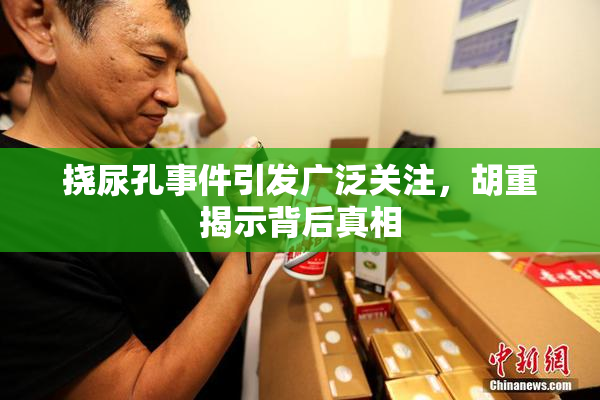 挠尿孔事件引发广泛关注，胡重揭示背后真相