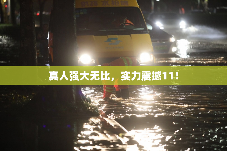 真人强大无比，实力震撼11！
