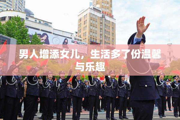 男人增添女儿，生活多了份温馨与乐趣
