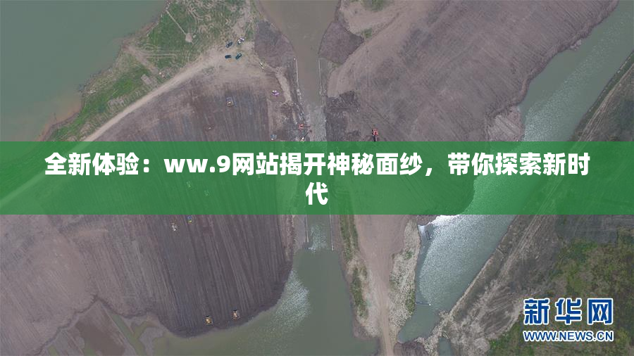 全新体验：ww.9网站揭开神秘面纱，带你探索新时代