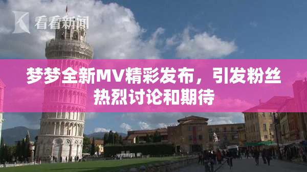 梦梦全新MV精彩发布，引发粉丝热烈讨论和期待