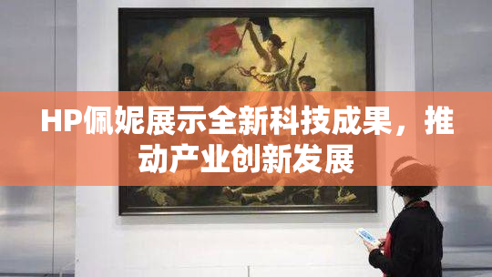 HP佩妮展示全新科技成果，推动产业创新发展