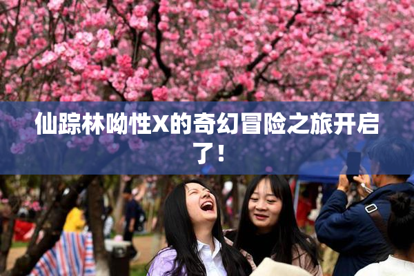 仙踪林呦性X的奇幻冒险之旅开启了！
