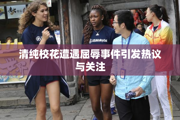 清纯校花遭遇屈辱事件引发热议与关注