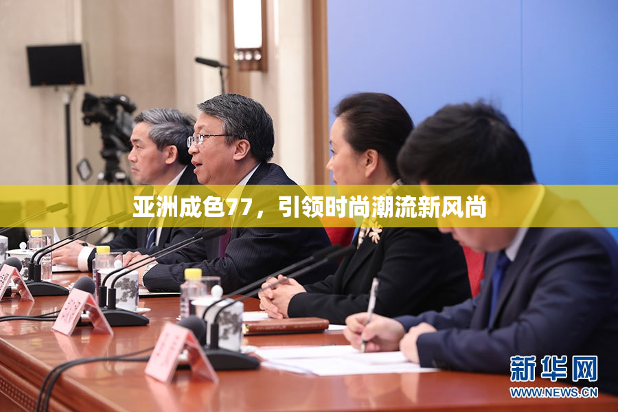 亚洲成色77，引领时尚潮流新风尚