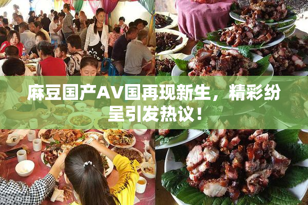 麻豆国产AV国再现新生，精彩纷呈引发热议！