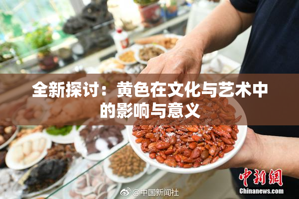 全新探讨：黄色在文化与艺术中的影响与意义