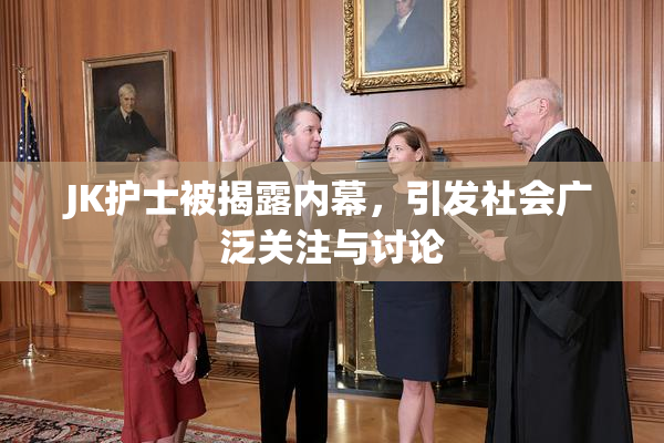 JK护士被揭露内幕，引发社会广泛关注与讨论