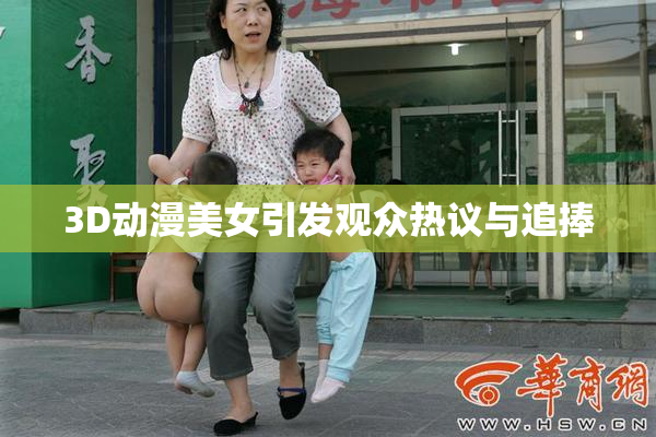 3D动漫美女引发观众热议与追捧