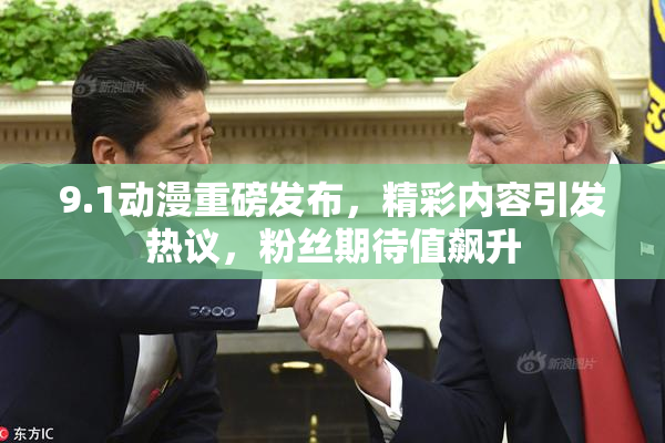 9.1动漫重磅发布，精彩内容引发热议，粉丝期待值飙升