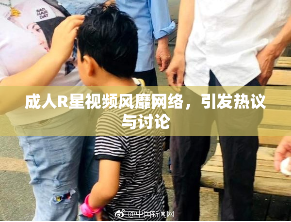 成人R星视频风靡网络，引发热议与讨论