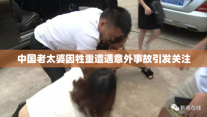 中国老太婆因牲重遭遇意外事故引发关注